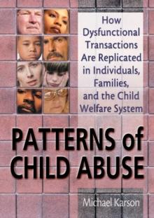 Patterns of Child Abuse : How Dysfunctional Transactions Are Replicated in Individuals, Families, and the Child Welfare System