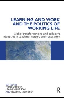 Learning and Work and the Politics of Working Life : Global Transformations and Collective Identities in Teaching, Nursing and Social Work