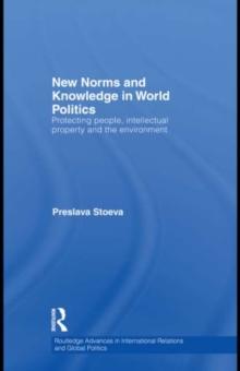 New Norms and Knowledge in World Politics : Protecting people, intellectual property and the environment