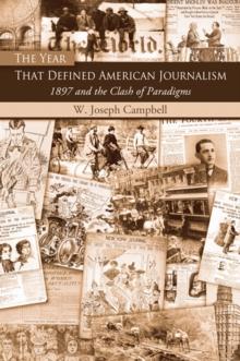 The Year That Defined American Journalism : 1897 and the Clash of Paradigms