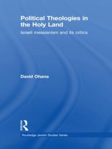 Political Theologies in the Holy Land : Israeli Messianism and its Critics