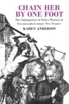 Chain Her by One Foot : The Subjugation of Native Women in Seventeenth-Century New France