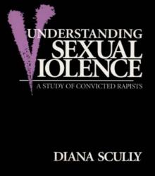 Understanding Sexual Violence : A Study of Convicted Rapists