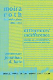 Difference / Indifference : Musings on Postmodernism, Marcel Duchamp and John Cage