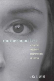 Motherhood Lost : A Feminist Account of Pregnancy Loss in America