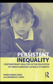 Persistent Inequality : Contemporary Realities in the Education of Undocumented Latina/o Students