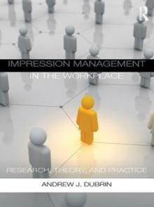 Impression Management in the Workplace : Research, Theory and Practice