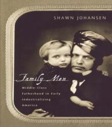 Family Men : Middle-Class Fatherhood in Industrializing America