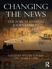 Changing the News : The Forces Shaping Journalism in Uncertain Times