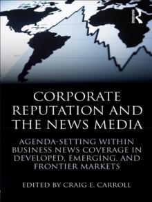 Corporate Reputation and the News Media : Agenda-setting within Business News Coverage in Developed, Emerging, and Frontier Markets