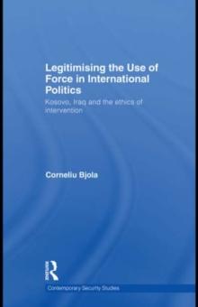 Legitimising the Use of Force in International Politics : Kosovo, Iraq and the Ethics of Intervention