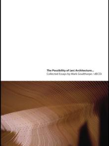 The Possibility of (an) Architecture : Collected Essays by Mark Goulthorpe, dECOi Architects