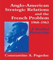 Anglo-American Strategic Relations and the French Problem, 1960-1963 : A Troubled Partnership