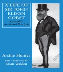 A Life of Sir John Eldon Gorst : Disraeli's Awkward Disciple