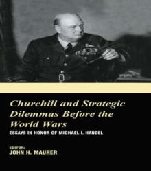 Churchill and the Strategic Dilemmas before the World Wars : Essays in Honor of Michael I. Handel