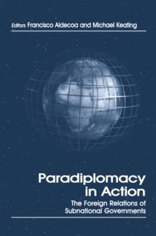 Paradiplomacy in Action : The Foreign Relations of Subnational Governments