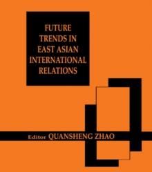 Future Trends in East Asian International Relations : Security, Politics, and Economics in the 21st Century