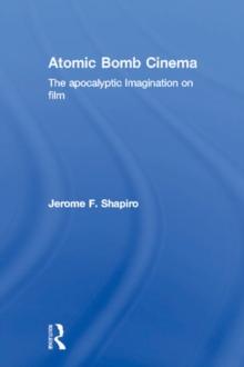 Atomic Bomb Cinema : The Apocalyptic Imagination on Film