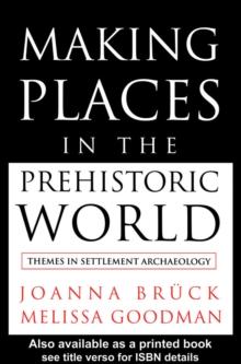 Making Places in the Prehistoric World : Themes in Settlement Archaeology