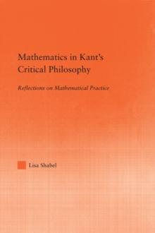 Mathematics in Kant's Critical Philosophy : Reflections on Mathematical Practice