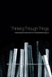 Thinking Through Things : Theorising Artefacts Ethnographically