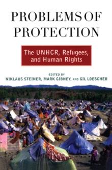 Problems of Protection : The UNHCR, Refugees, and Human Rights