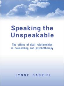 Speaking the Unspeakable : The Ethics of Dual Relationships in Counselling and Psychotherapy