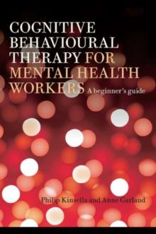 Cognitive Behavioural Therapy for Mental Health Workers : A Beginner's Guide