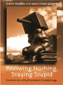 Knowing Nothing, Staying Stupid : Elements for a Psychoanalytic Epistemology