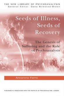 Seeds of Illness, Seeds of Recovery : The Genesis of Suffering and the Role of Psychoanalysis