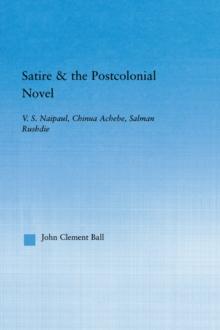 Satire and the Postcolonial Novel : V.S. Naipaul, Chinua Achebe, Salman Rushdie