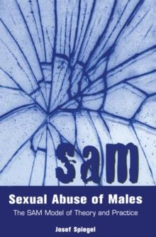 Sexual Abuse of Males : The SAM Model of Theory and Practice