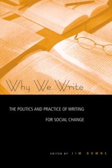 Why We Write : The Politics and Practice of Writing for Social Change