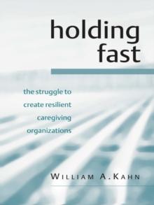 Holding Fast : The Struggle to Create Resilient Caregiving Organizations