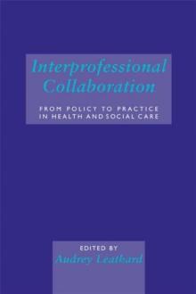 Interprofessional Collaboration : From Policy to Practice in Health and Social Care