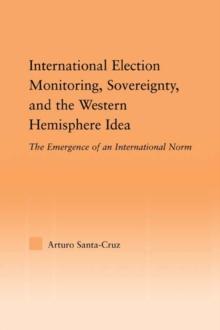 International Election Monitoring, Sovereignty, and the Western Hemisphere : The Emergence of an International Norm