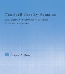 The Spell Cast by Remains : The Myth of Wilderness in Modern American Literature