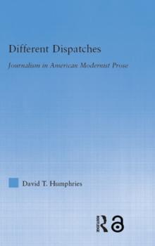 Different Dispatches : Journalism in American Modernist Prose