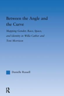 Between the Angle and the Curve : Mapping Gender, Race, Space, and Identity in Willa Cather and Toni Morrison