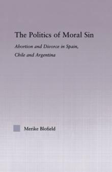 The Politics of Moral Sin : Abortion and Divorce in Spain, Chile and Argentina