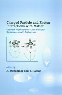 Charged Particle and Photon Interactions with Matter : Chemical, Physicochemical, and Biological Consequences with Applications