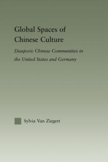 Global Spaces of Chinese Culture : Diasporic Chinese Communities in the United States and Germany