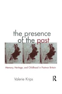 The Presence of the Past : Memory, Heritage and Childhood in Post-War Britain