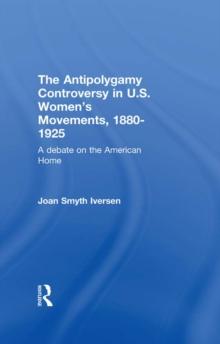 The Antipolygamy Controversy in U.S. Women's Movements, 1880-1925 : A Debate on the American Home