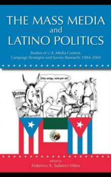 The Mass Media and Latino Politics : Studies of U.S. Media Content, Campaign Strategies and Survey Research: 1984-2004