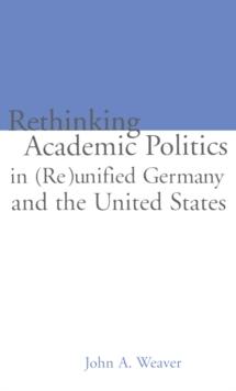 Re-thinking Academic Politics in (Re)unified Germany and the United States : Comparative Academic Politics & the Case of East German Historians