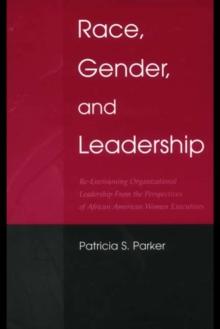 Race, Gender, and Leadership : Re-envisioning Organizational Leadership From the Perspectives of African American Women Executives