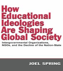 How Educational Ideologies Are Shaping Global Society : Intergovernmental Organizations, NGOs, and the Decline of the Nation-State