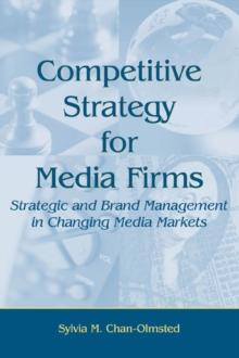 Competitive Strategy for Media Firms : Strategic and Brand Management in Changing Media Markets