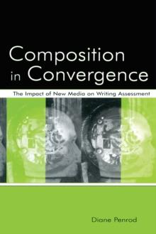 Composition in Convergence : The Impact of New Media on Writing Assessment